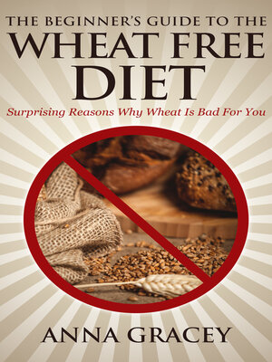 cover image of The Beginner's Guide to the Wheat Free Diet Surprising Reasons Why Wheat Is Bad For You